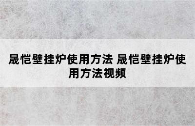 晟恺壁挂炉使用方法 晟恺壁挂炉使用方法视频